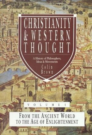 Christianity & Western Thought, Volume 1: From the Ancient World to the Age of Enlightenment by Colin Brown