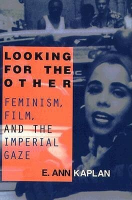 Looking for the Other: Feminism, Film and the Imperial Gaze by E. Ann Kaplan