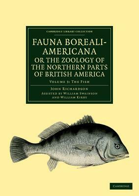 Fauna Boreali-Americana; Or, the Zoology of the Northern Parts of British America: Containing Descriptions of the Objects of Natural History Collected by William Kirby, John Richardson