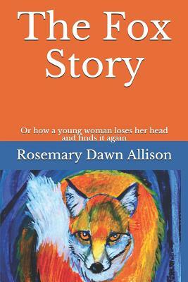 The Fox Story: Or How a Young Woman Loses Her Head and Finds It Again by Rosemary Dawn Allison