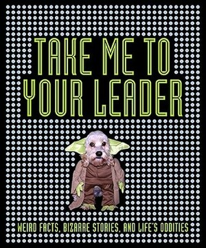 Take Me to Your Leader: Weird Facts, Bizarre Stories, and Life's Oddities by Ian Harrison