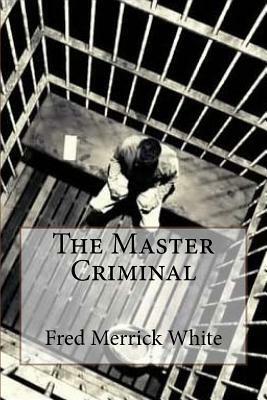The Master Criminal Fred Merrick White by Fred Merrick White