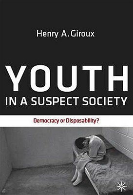 Youth in a Suspect Society: Democracy or Disposability? by H. Giroux
