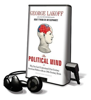 The Political Mind: Why You Can't Understand 21st-Century American Politics with an 18th-Century Brain by George Lakoff