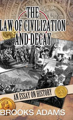 The Law of Civilization and Decay: An Essay on History by Brooks Adams