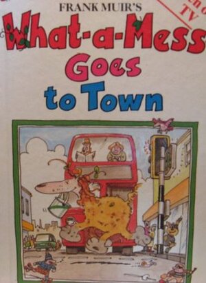 What-a-mess Goes to Town by Frank Muir