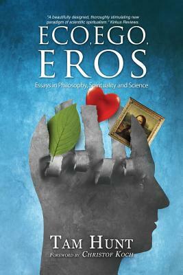 Eco, Ego, Eros: Essays in Philosophy, Science and Spirituality by Tam Hunt