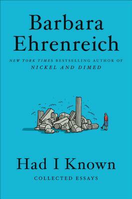 Had I Known: Collected Essays by Barbara Ehrenreich