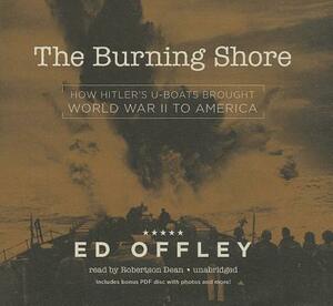The Burning Shore: How Hitler's U-Boats Brought World War II to America by Ed Offley