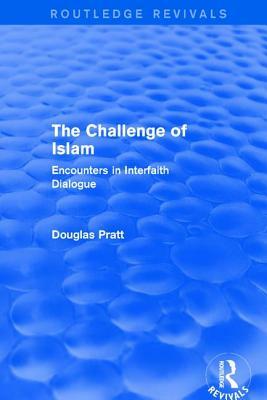 Routledge Revivals: The Challenge of Islam (2005): Encounters in Interfaith Dialogue by Douglas Pratt