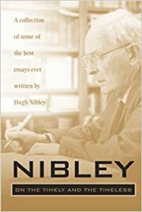 Nibley On The Timely And The Timeless: A Collection Of Some Of The Best Essays Ever Written By Hugh Nibley by Hugh Nibley