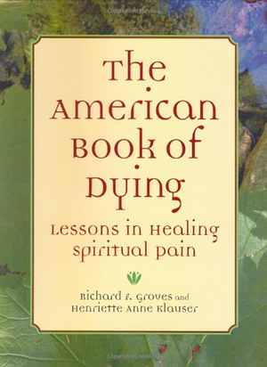 The American Book of Dying: Lessons In Healing Spiritual Pain by Henriette Anne Klauser, Richard F. Groves