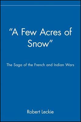 "a Few Acres of Snow": The Saga of the French and Indian Wars by Robert Leckie