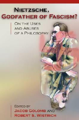 Nietzsche, Godfather of Fascism?: On the Uses and Abuses of a Philosophy by Jacob Golomb, Robert S. Wistrich
