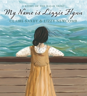 My Name Is Lizzie Flynn: A Story of the Rajah Quilt by Claire Saxby, Lizzy Newcomb