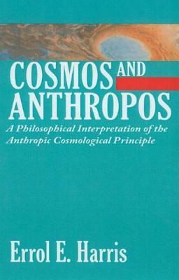 Cosmos and Anthropos: A Philosophical Interpretation of the Anthropic Cosmological Principle by Errol E. Harris