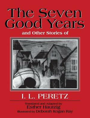 The Seven Good Years: And Other Stories of I. L. Peretz by Isaac Loeb Peretz, I. L. Peretz