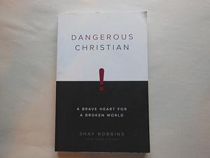 Dangerous Christian: A Brave Heart for a Broken World by Shay Robbins, Laura Captari