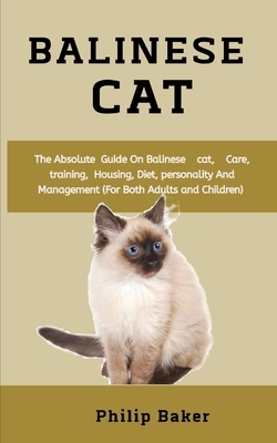 Balinese Cat: The absolute guide on Balinese cat, care, training, housing, diet, personality and management (for both adults and chi by Philip Baker