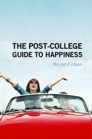 The Post-College Guide to Happiness by Bryan Cohen