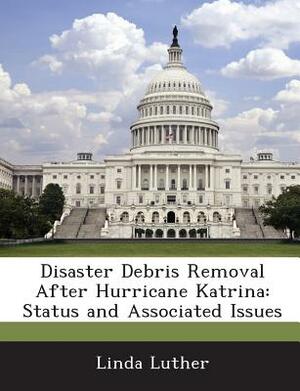 Disaster Debris Removal After Hurricane Katrina: Status and Associated Issues by Linda Luther