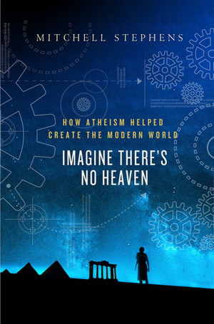 Imagine There's No Heaven: How Atheism Helped Create the Modern World by Mitchell Stephens