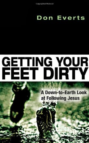 Getting Your Feet Dirty: A Down-To-Earth Look at Following Jesus by Don Everts