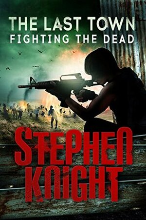 The Last Town #4: Fighting the Dead by Stephen Knight