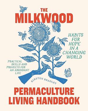The Milkwood Permaculture Living Handbook: Habits for Hope in a Changing World by Kirsten Bradley