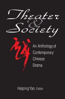 Theatre and Society: Anthology of Contemporary Chinese Drama: Anthology of Contemporary Chinese Drama by Haiping Yan