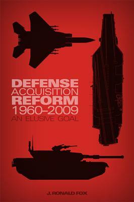 Defense Acquisition Reform, 1960-2009: An Elusive Goal: An Elusive Goal by J. Ronald Fox