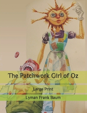 The Patchwork Girl of Oz: Large Print by L. Frank Baum