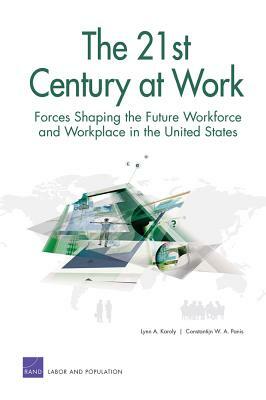 The 21st Century at Work: Forces Shaping the Future Workforce and Workplace in the United States by Lynn A. Karoly