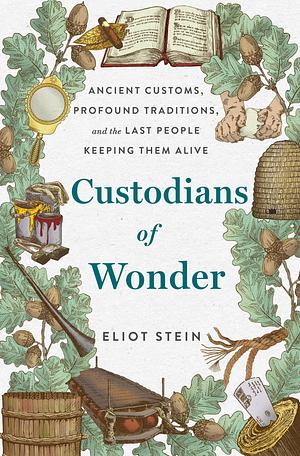 Custodians of Wonder: Ancient Customs, Profound Traditions, and the Last People Keeping Them Alive by Eliot Stein