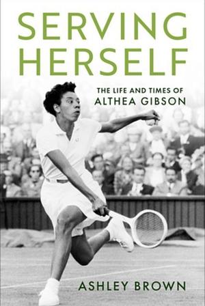 Serving Herself: The Life and Times of Althea Gibson by Ashley Brown
