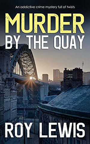 MURDER BY THE QUAY an addictive crime mystery full of twists by Roy Lewis
