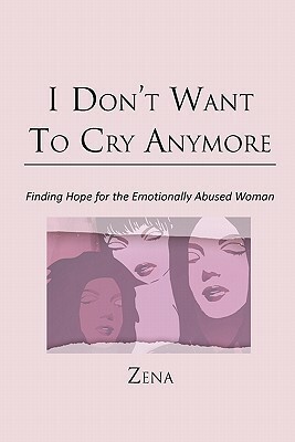 I Don't Want to Cry Anymore: Finding Hope for the Emotional Abused Woman by Zena