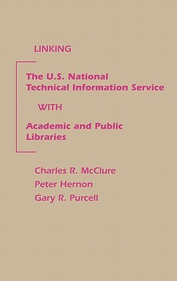 Linking the U.S. National Technical Information Service with Academic and Public Libraries by Gary R. Purcell, Charles R. McClure, Peter Hernon