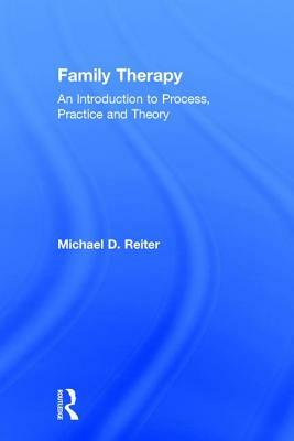 Family Therapy: An Introduction to Process, Practice and Theory by Michael D. Reiter