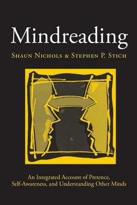 Mindreading: An Integrated Account of Pretence, Self-Awareness, and Understanding Other Minds by Stephen P. Stich, Shaun Nichols