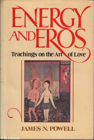 Energy and Eros: Teachings on the Art of Love by James N. Powell