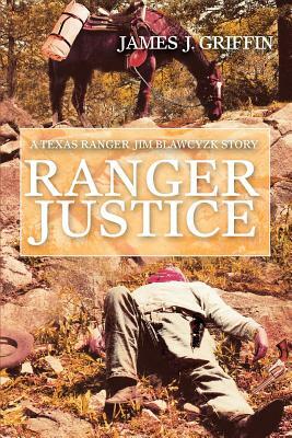 Ranger Justice: A Texas Ranger Jim Blawcyzk Story by James J. Griffin