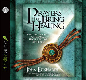 Prayers that Bring Healing: Overcome Sickness, Pain and Disease. God's Healing is for You! by Mirron Willis, John Eckhardt