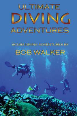 Ultimate Diving Adventures by Bob Walker
