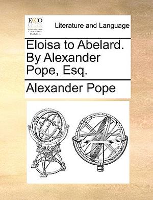 Eloisa to Abelard. by Alexander Pope, Esq. by Alexander Pope