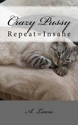 Crazy Pussy: Repeat=Insane by A. Lewis