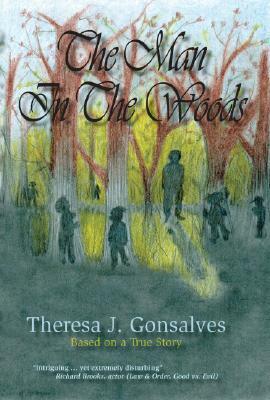 The Man in the Woods: Based on a True Story by Theresa J. Gonsalves