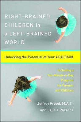 Right-Brained Children in a Left-Brained World: Unlocking the Potential of Your Add Child by Laurie Parsons, Jeffrey Freed