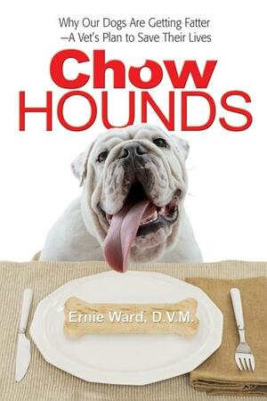 Chow Hounds: Why Our Dogs Are Getting Fatter -A Vet's Plan to Save Their Lives by Ernie Ward