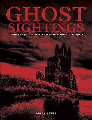 Ghost Sightings: Eyewitness Accounts of Paranormal Activity by Brian Innes